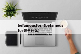 befamousfor（befamousfor等于什么）