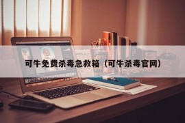 可牛免费杀毒急救箱（可牛杀毒官网）