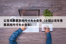 公交车售票员按尺寸大小坐车（小镇公交车售票员按尺寸大小坐车）