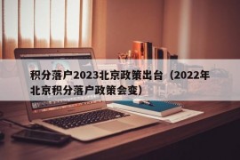 积分落户2023北京政策出台（2022年北京积分落户政策会变）