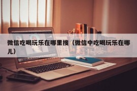 微信吃喝玩乐在哪里搜（微信中吃喝玩乐在哪儿）