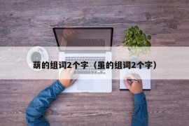 葫的组词2个字（虽的组词2个字）