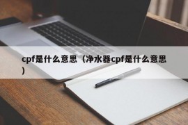 cpf是什么意思（净水器cpf是什么意思）