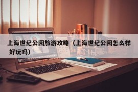 上海世纪公园旅游攻略（上海世纪公园怎么样 好玩吗）