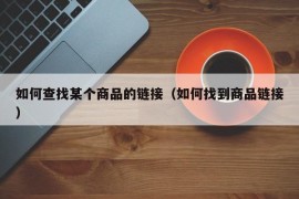 如何查找某个商品的链接（如何找到商品链接）