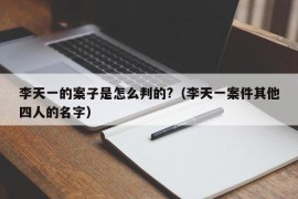 李天一的案子是怎么判的?（李天一案件其他四人的名字）