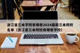 浙江省三本学院有哪些2024最新三本院校名单（浙江省三本院校有哪些学校）