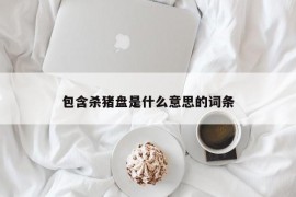 包含杀猪盘是什么意思的词条