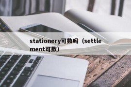 stationery可数吗（settlement可数）