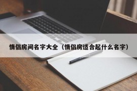 情侣房间名字大全（情侣房适合起什么名字）