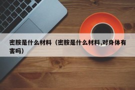 密胺是什么材料（密胺是什么材料,对身体有害吗）