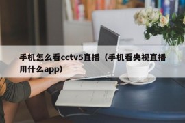 手机怎么看cctv5直播（手机看央视直播用什么app）