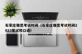 石家庄雅思考试时间（石家庄雅思考试时间2023笔试和口语）