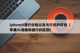 iphone5港行价格以及与行货的区别（苹果5s港版和国行的区别）