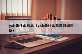 yxh是什么意思（yxh是什么意思网络用语）