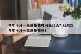 今年十月一高速免费时间是几天?（2021今年十月一高速免费吗）