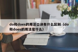 do和does的用法口诀有什么区别（do和does的用法是什么）