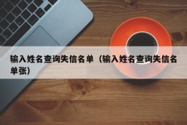 输入姓名查询失信名单（输入姓名查询失信名单张）