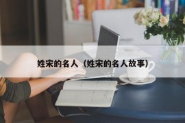 姓宋的名人（姓宋的名人故事）