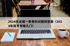 2024年全国一卷各科试题和答案（2024年高考考哪几门）