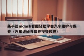 新手篇mdash看图轻松学会汽车维护与保养（汽车维修与保养视频教程）