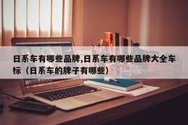 日系车有哪些品牌,日系车有哪些品牌大全车标（日系车的牌子有哪些）