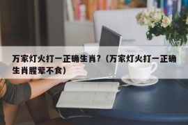 万家灯火打一正确生肖?（万家灯火打一正确生肖腥荤不食）