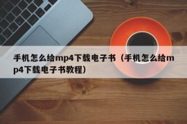 手机怎么给mp4下载电子书（手机怎么给mp4下载电子书教程）