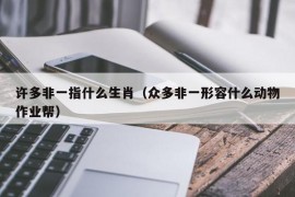 许多非一指什么生肖（众多非一形容什么动物作业帮）