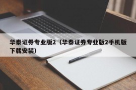 华泰证券专业版2（华泰证券专业版2手机版下载安装）