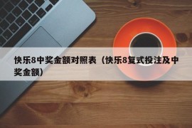 快乐8中奖金额对照表（快乐8复式投注及中奖金额）