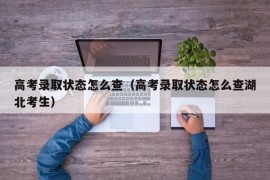 高考录取状态怎么查（高考录取状态怎么查湖北考生）