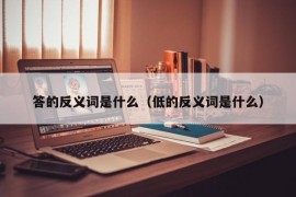 答的反义词是什么（低的反义词是什么）