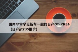 国内非常罕见新车一般的日产GT-RR34（日产gtr35报价）