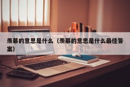 羡慕的意思是什么（羡慕的意思是什么最佳答案）