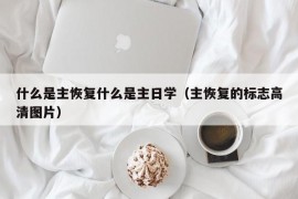 什么是主恢复什么是主日学（主恢复的标志高清图片）