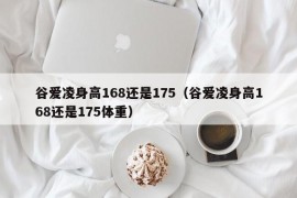 谷爱凌身高168还是175（谷爱凌身高168还是175体重）