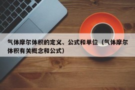 气体摩尔体积的定义、公式和单位（气体摩尔体积有关概念和公式）