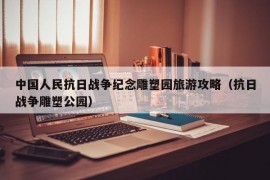 中国人民抗日战争纪念雕塑园旅游攻略（抗日战争雕塑公园）