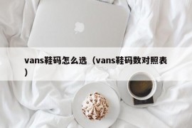 vans鞋码怎么选（vans鞋码数对照表）