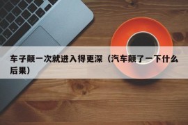 车子颠一次就进入得更深（汽车颠了一下什么后果）