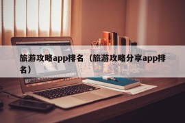 旅游攻略app排名（旅游攻略分享app排名）