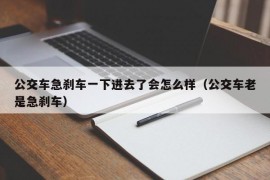 公交车急刹车一下进去了会怎么样（公交车老是急刹车）