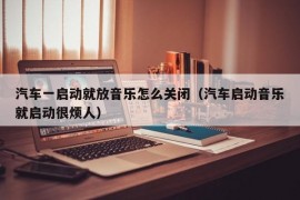 汽车一启动就放音乐怎么关闭（汽车启动音乐就启动很烦人）