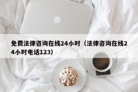 免费法律咨询在线24小时（法律咨询在线24小时电话123）