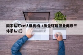 国家认可ce认证机构（质量环境职业健康三体系认证）