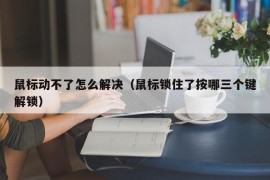 鼠标动不了怎么解决（鼠标锁住了按哪三个键解锁）