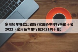 家用轿车哪款比较好?家用轿车排行榜前十名2022（家用轿车排行榜2021前十名）