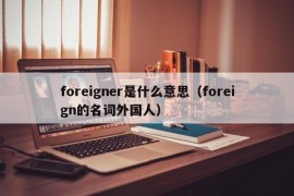 foreigner是什么意思（foreign的名词外国人）