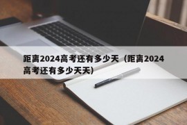 距离2024高考还有多少天（距离2024高考还有多少天天）